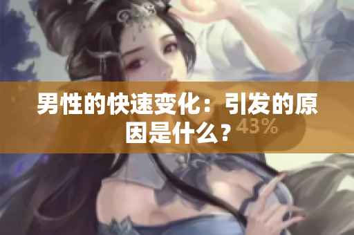 男性的快速變化：引發(fā)的原因是什么？