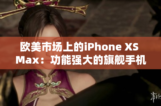 歐美市場上的iPhone XS Max：功能強(qiáng)大的旗艦手機(jī)