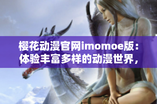 櫻花動漫官網(wǎng)imomoe版：體驗豐富多樣的動漫世界，盡享視覺盛宴