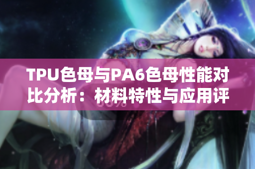 TPU色母與PA6色母性能對比分析：材料特性與應(yīng)用評估