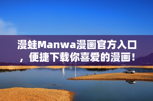 漫蛙Manwa漫畫官方入口，便捷下載你喜愛的漫畫！