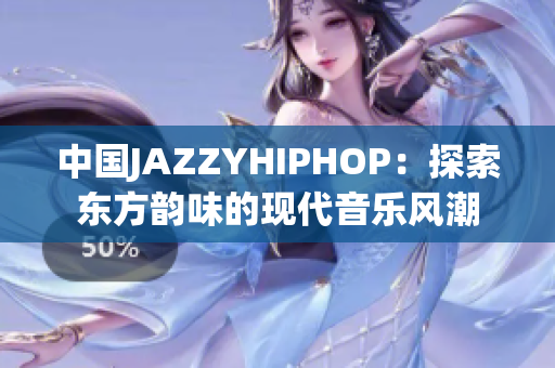 中國JAZZYHIPHOP：探索東方韻味的現(xiàn)代音樂風(fēng)潮