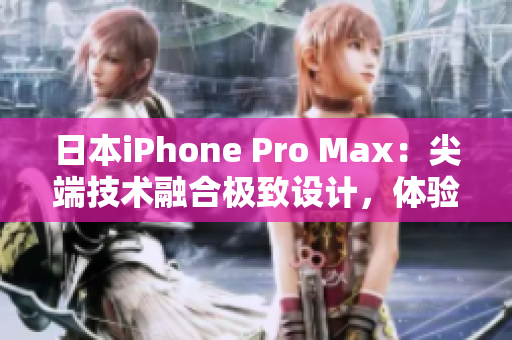 日本iPhone Pro Max：尖端技術(shù)融合極致設(shè)計，體驗超凡性能