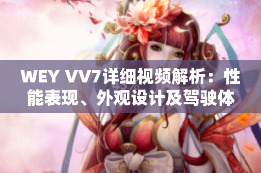 WEY VV7詳細(xì)視頻解析：性能表現(xiàn)、外觀設(shè)計及駕駛體驗揭秘