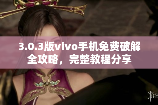 3.0.3版vivo手機(jī)免費(fèi)破解全攻略，完整教程分享