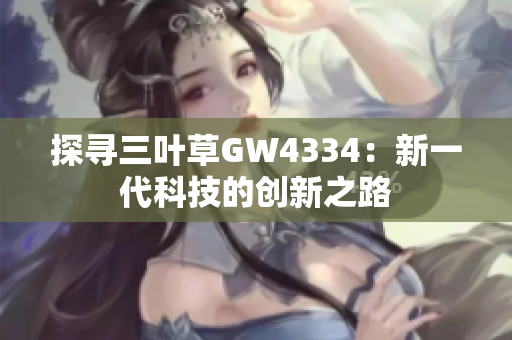 探尋三葉草GW4334：新一代科技的創(chuàng)新之路