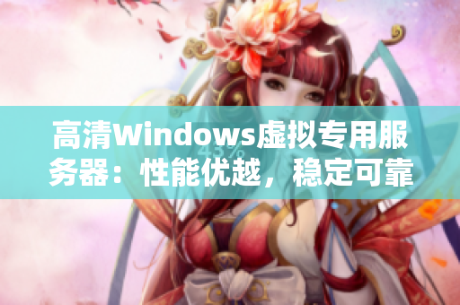 高清Windows虛擬專用服務(wù)器：性能優(yōu)越，穩(wěn)定可靠