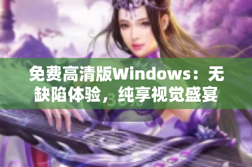 免費(fèi)高清版Windows：無缺陷體驗(yàn)，純享視覺盛宴