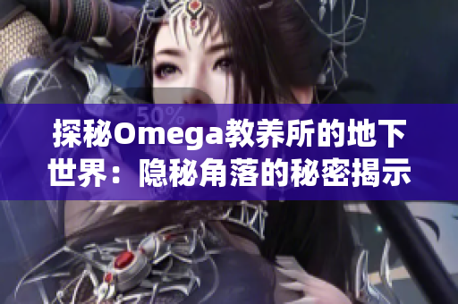 探秘Omega教養(yǎng)所的地下世界：隱秘角落的秘密揭示