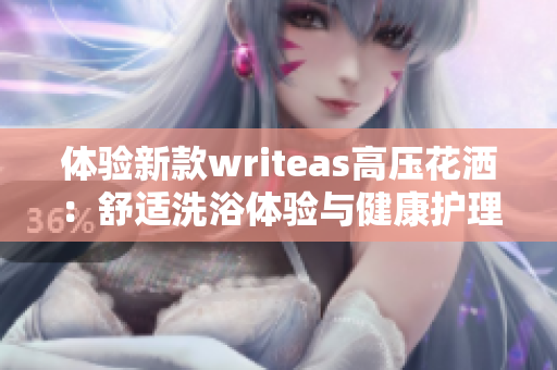 體驗新款writeas高壓花灑：舒適洗浴體驗與健康護理的完美結(jié)合