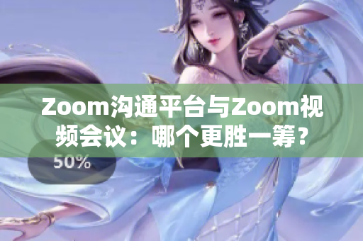 Zoom溝通平臺與Zoom視頻會議：哪個更勝一籌？