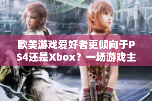 歐美游戲愛好者更傾向于PS4還是Xbox？一場游戲主機之爭