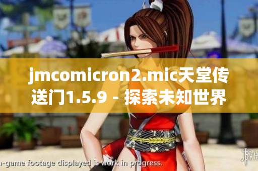 jmcomicron2.mic天堂傳送門1.5.9 - 探索未知世界的神秘大門