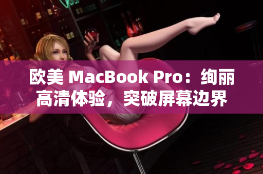 歐美 MacBook Pro：絢麗高清體驗(yàn)，突破屏幕邊界