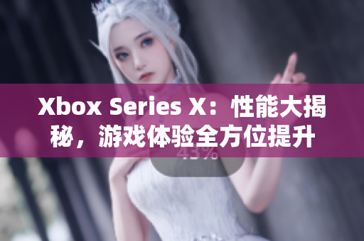 Xbox Series X：性能大揭秘，游戲體驗(yàn)全方位提升