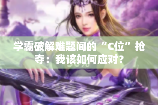 學(xué)霸破解難題間的“C位”搶奪：我該如何應(yīng)對？