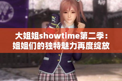 大姐姐showtime第二季：姐姐們的獨(dú)特魅力再度綻放