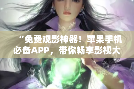 “免費觀影神器！蘋果手機必備APP，帶你暢享影視大片！”