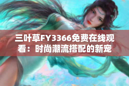 三葉草FY3366免費在線觀看：時尚潮流搭配的新寵