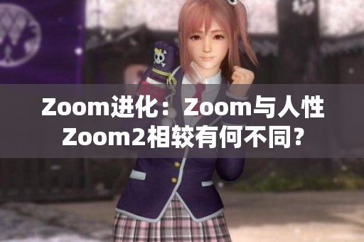 Zoom進化：Zoom與人性Zoom2相較有何不同？