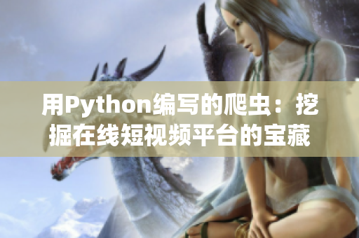 用Python編寫的爬蟲：挖掘在線短視頻平臺(tái)的寶藏