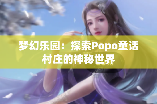 夢幻樂園：探索Popo童話村莊的神秘世界