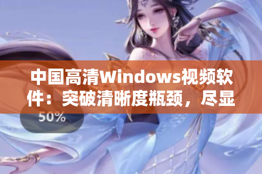 中國高清Windows視頻軟件：突破清晰度瓶頸，盡顯畫面細(xì)膩風(fēng)采