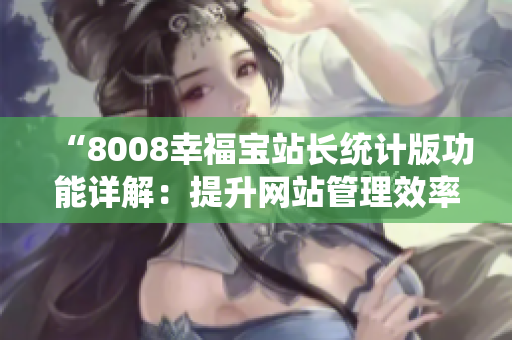 “8008幸福寶站長統(tǒng)計版功能詳解：提升網站管理效率的利器”