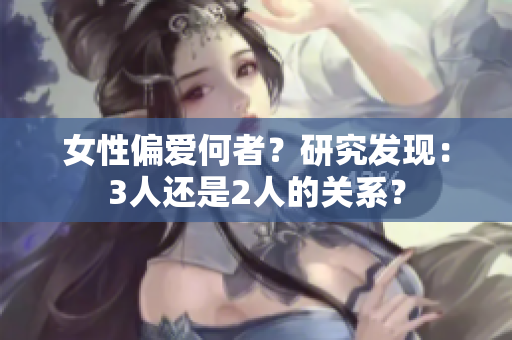 女性偏愛何者？研究發(fā)現(xiàn)：3人還是2人的關(guān)系？