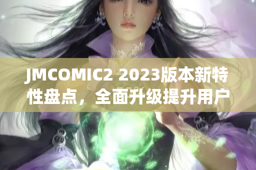 JMCOMIC2 2023版本新特性盤(pán)點(diǎn)，全面升級(jí)提升用戶(hù)體驗(yàn)