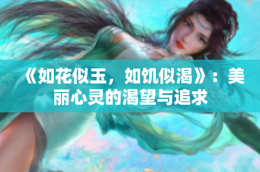 《如花似玉，如饑似渴》：美麗心靈的渴望與追求