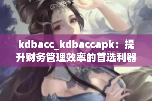 kdbacc_kdbaccapk：提升財(cái)務(wù)管理效率的首選利器