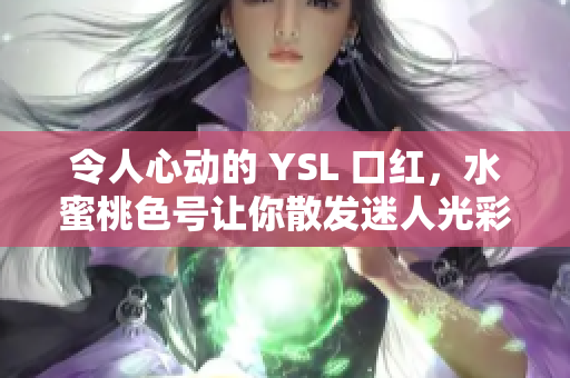 令人心動(dòng)的 YSL 口紅，水蜜桃色號(hào)讓你散發(fā)迷人光彩