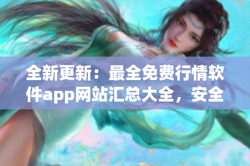 全新更新：最全免費行情軟件app網(wǎng)站匯總大全，安全下載!