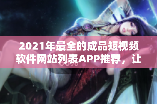 2021年最全的成品短視頻軟件網(wǎng)站列表APP推薦，讓你盡享編輯創(chuàng)作的樂趣