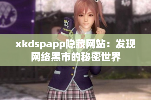 xkdspapp隱藏網(wǎng)站：發(fā)現(xiàn)網(wǎng)絡(luò)黑市的秘密世界