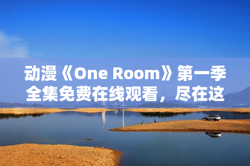 動(dòng)漫《One Room》第一季全集免費(fèi)在線觀看，盡在這里