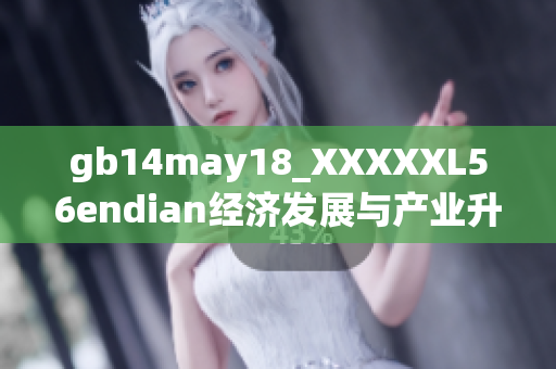 gb14may18_XXXXXL56endian經(jīng)濟(jì)發(fā)展與產(chǎn)業(yè)升級(jí)的重要思考