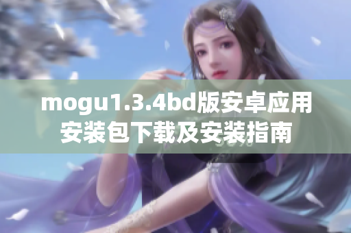 mogu1.3.4bd版安卓應(yīng)用安裝包下載及安裝指南