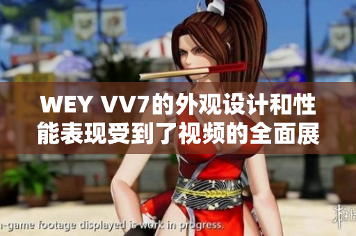 WEY VV7的外觀設(shè)計(jì)和性能表現(xiàn)受到了視頻的全面展示