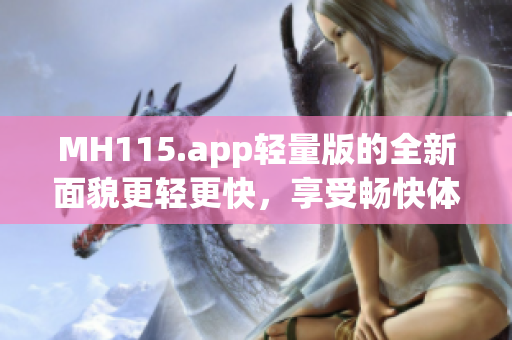 MH115.app輕量版的全新面貌更輕更快，享受暢快體驗