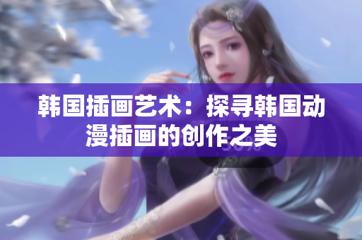 韓國插畫藝術：探尋韓國動漫插畫的創(chuàng)作之美