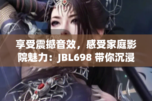 享受震撼音效，感受家庭影院魅力：JBL698 帶你沉浸影音新境界