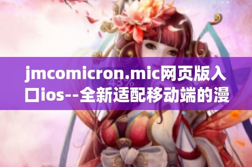 jmcomicron.mic網(wǎng)頁(yè)版入口ios--全新適配移動(dòng)端的漫畫(huà)閱讀平臺(tái)