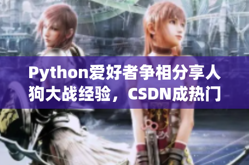 Python愛好者爭相分享人狗大戰(zhàn)經(jīng)驗(yàn)，CSDN成熱門話題