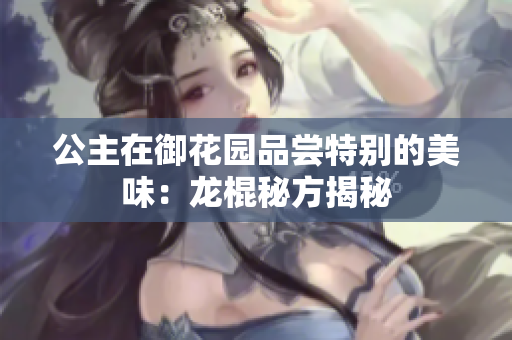 公主在御花園品嘗特別的美味：龍棍秘方揭秘