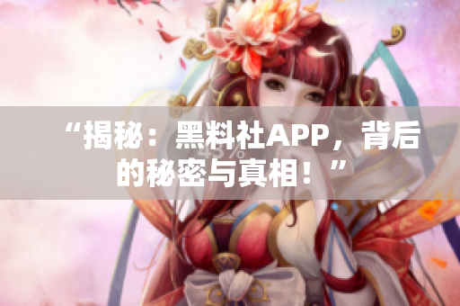 “揭秘：黑料社APP，背后的秘密與真相！”