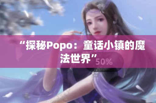 “探秘Popo：童話小鎮(zhèn)的魔法世界”