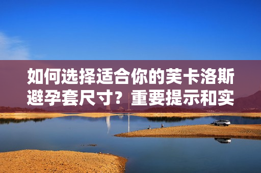 如何選擇適合你的芙卡洛斯避孕套尺寸？重要提示和實用建議告訴你。