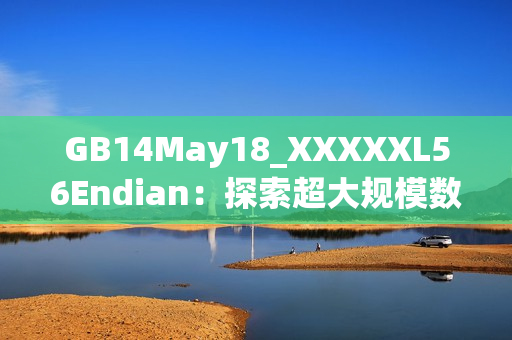 GB14May18_XXXXXL56Endian：探索超大規(guī)模數(shù)據(jù)處理新趨勢